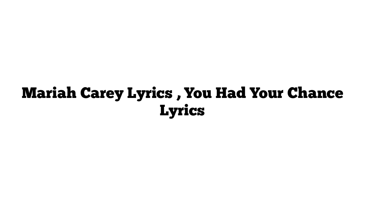 Mariah Carey Lyrics , You Had Your Chance Lyrics