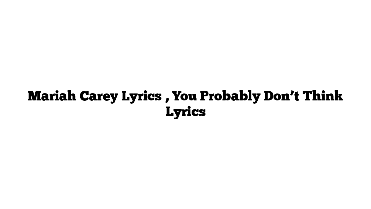 Mariah Carey Lyrics , You Probably Don’t Think Lyrics