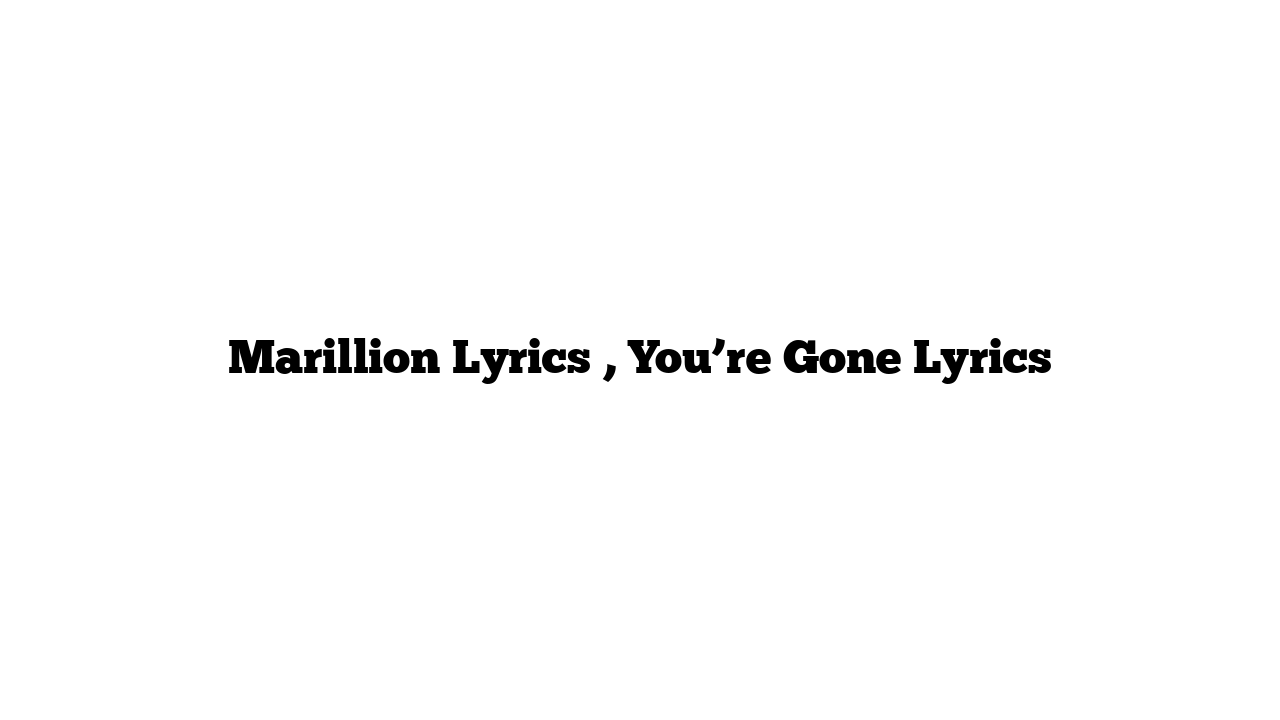 Marillion Lyrics , You’re Gone Lyrics