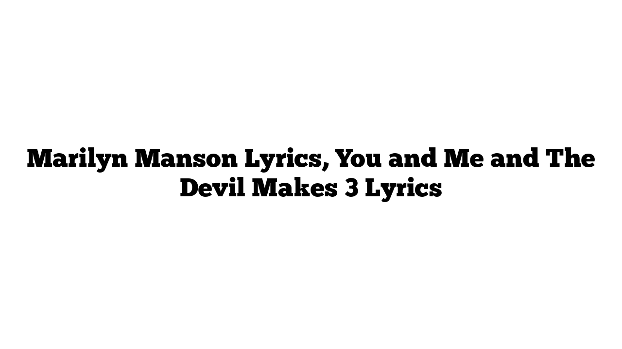 Marilyn Manson Lyrics, You and Me and The Devil Makes 3 Lyrics