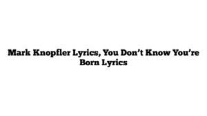 Mark Knopfler Lyrics, You Don’t Know You’re Born Lyrics