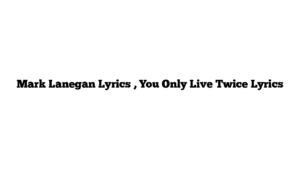 Mark Lanegan Lyrics , You Only Live Twice Lyrics