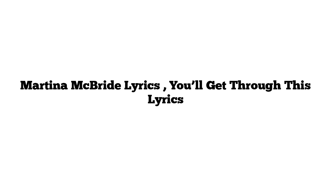 Martina McBride Lyrics , You’ll Get Through This Lyrics