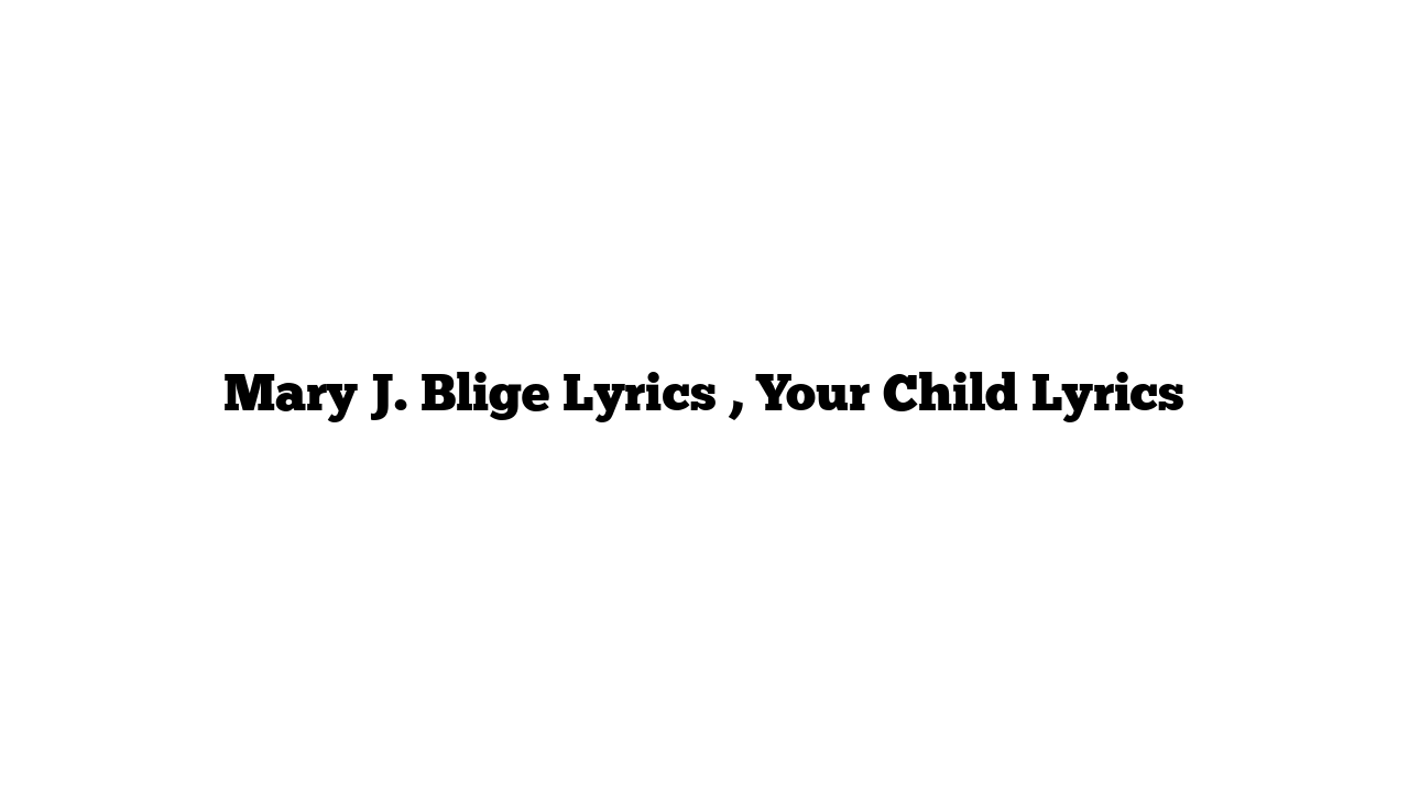 Mary J. Blige Lyrics , Your Child Lyrics