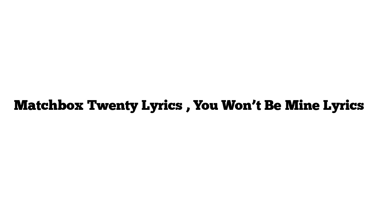 Matchbox Twenty Lyrics , You Won’t Be Mine Lyrics