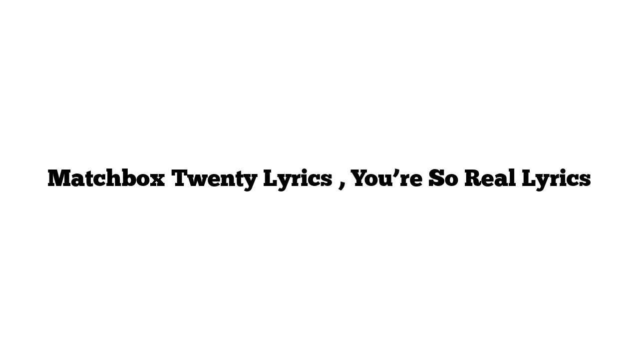 Matchbox Twenty Lyrics , You’re So Real Lyrics