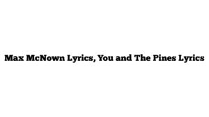 Max McNown Lyrics, You and The Pines Lyrics