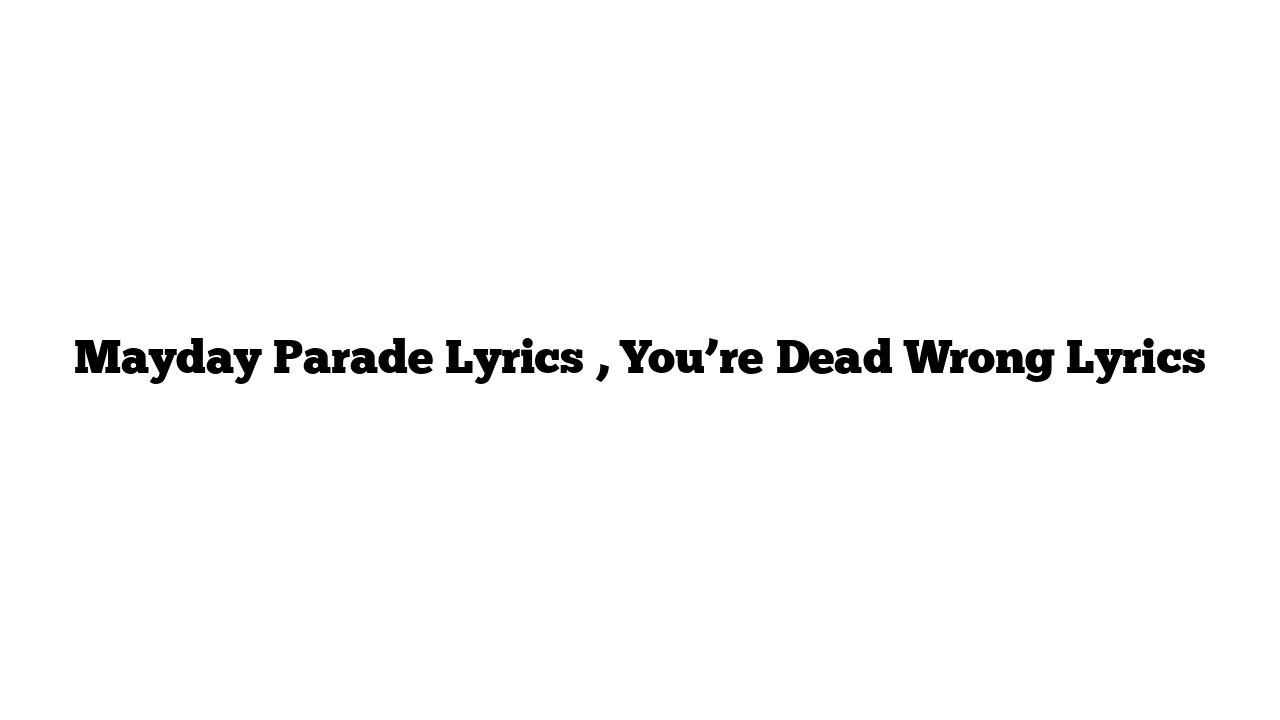 Mayday Parade Lyrics , You’re Dead Wrong Lyrics