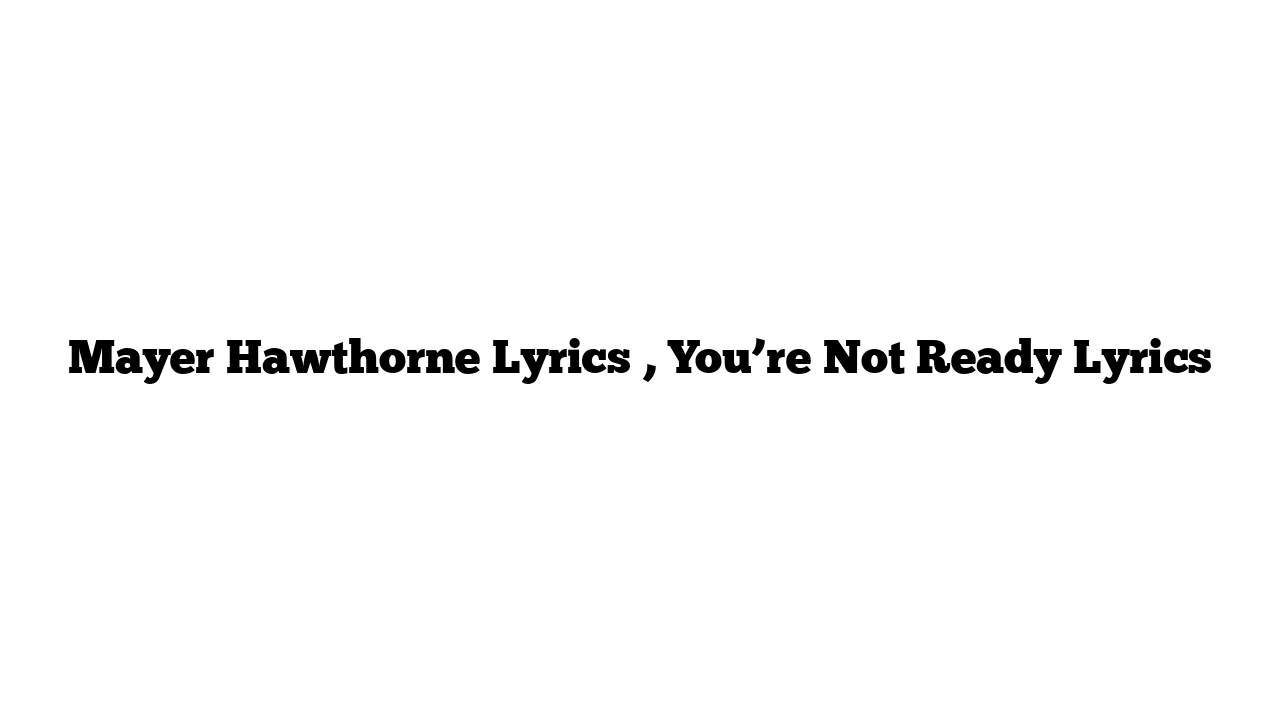 Mayer Hawthorne Lyrics , You’re Not Ready Lyrics