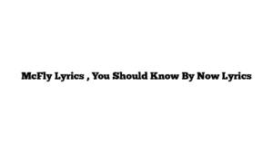 McFly Lyrics , You Should Know By Now Lyrics