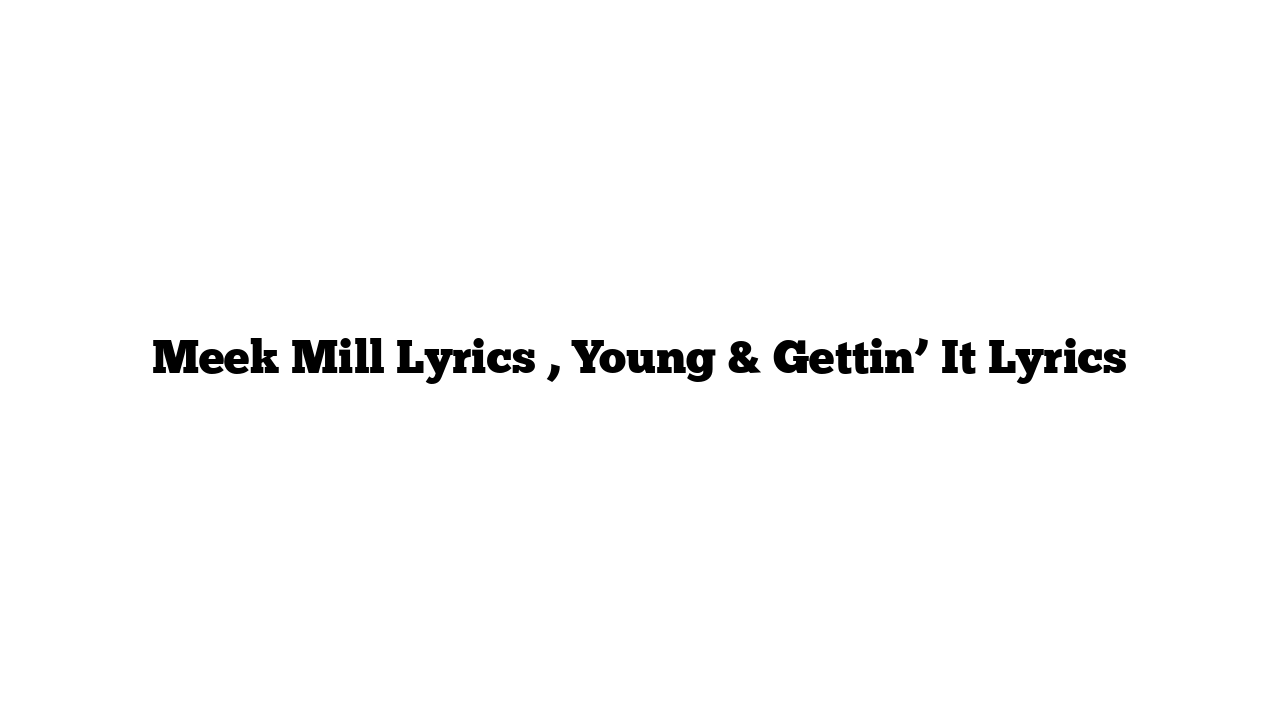 Meek Mill Lyrics , Young & Gettin’ It Lyrics