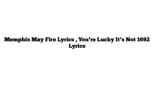 Memphis May Fire Lyrics , You’re Lucky It’s Not 1692 Lyrics