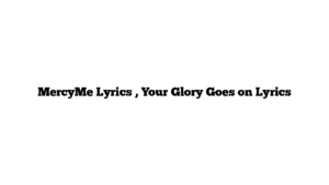 MercyMe Lyrics , Your Glory Goes on Lyrics