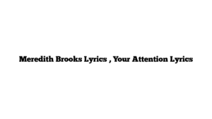 Meredith Brooks Lyrics , Your Attention Lyrics