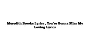 Meredith Brooks Lyrics , You’re Gonna Miss My Loving Lyrics