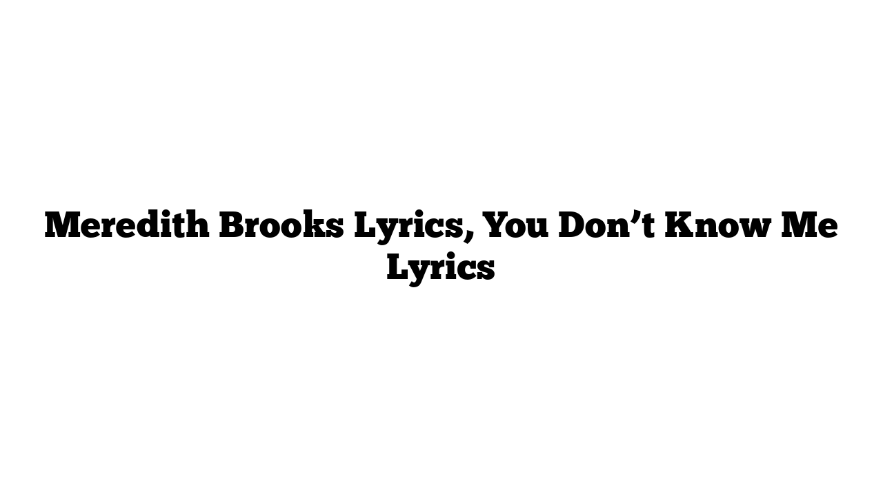 Meredith Brooks Lyrics, You Don’t Know Me Lyrics