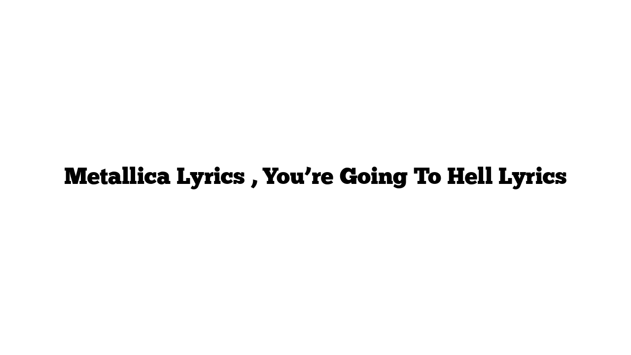 Metallica Lyrics , You’re Going To Hell Lyrics