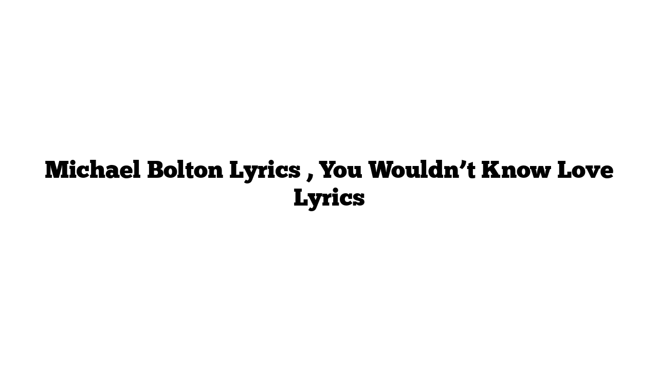 Michael Bolton Lyrics , You Wouldn’t Know Love Lyrics