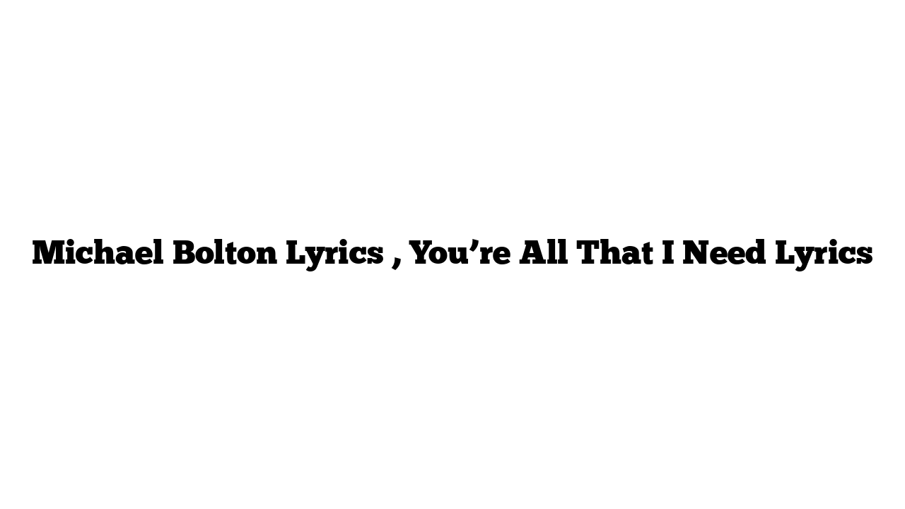 Michael Bolton Lyrics , You’re All That I Need Lyrics