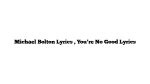 Michael Bolton Lyrics , You’re No Good Lyrics