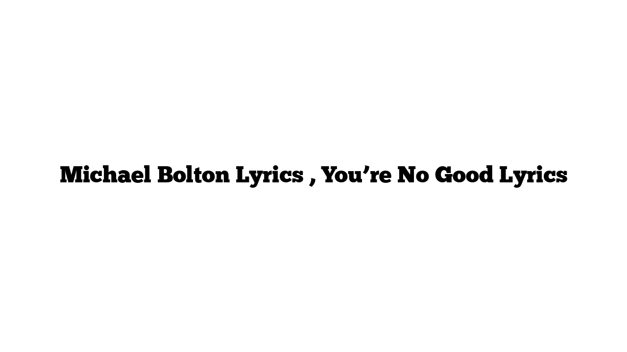 Michael Bolton Lyrics , You’re No Good Lyrics