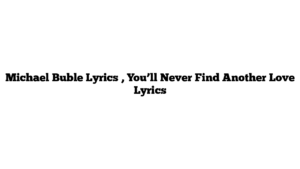 Michael Buble Lyrics , You’ll Never Find Another Love Lyrics