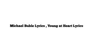 Michael Buble Lyrics , Young at Heart Lyrics