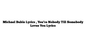 Michael Buble Lyrics , You’re Nobody Till Somebody Loves You Lyrics