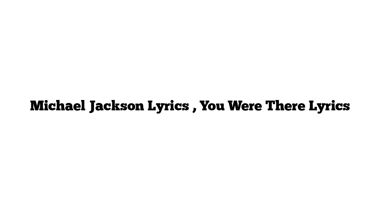 Michael Jackson Lyrics , You Were There Lyrics