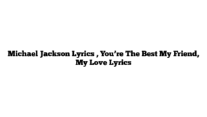 Michael Jackson Lyrics , You’re The Best My Friend, My Love Lyrics