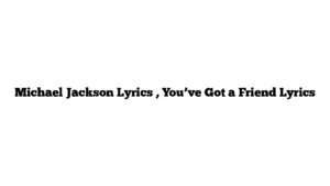 Michael Jackson Lyrics , You’ve Got a Friend Lyrics