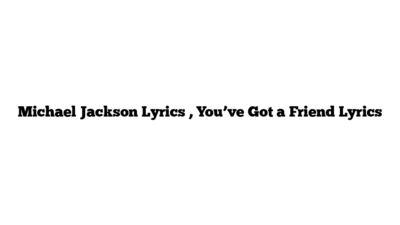 Michael Jackson Lyrics , You’ve Got a Friend Lyrics