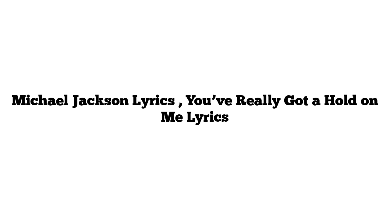 Michael Jackson Lyrics , You’ve Really Got a Hold on Me Lyrics