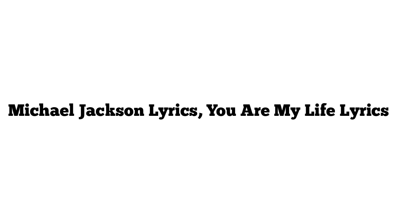 Michael Jackson Lyrics, You Are My Life Lyrics