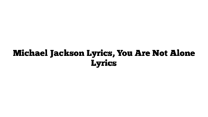 Michael Jackson Lyrics, You Are Not Alone Lyrics