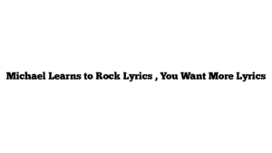 Michael Learns to Rock Lyrics , You Want More Lyrics