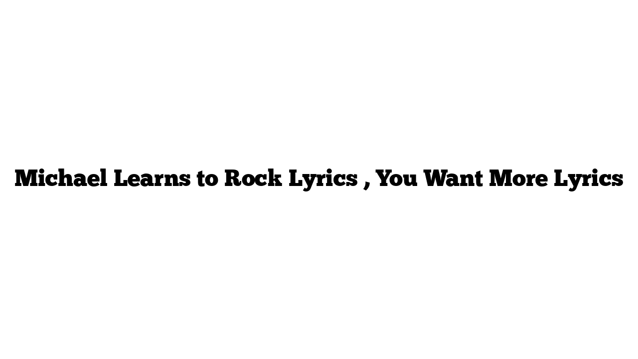 Michael Learns to Rock Lyrics , You Want More Lyrics