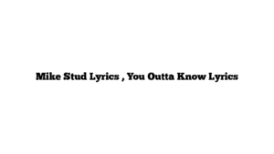 Mike Stud Lyrics , You Outta Know Lyrics