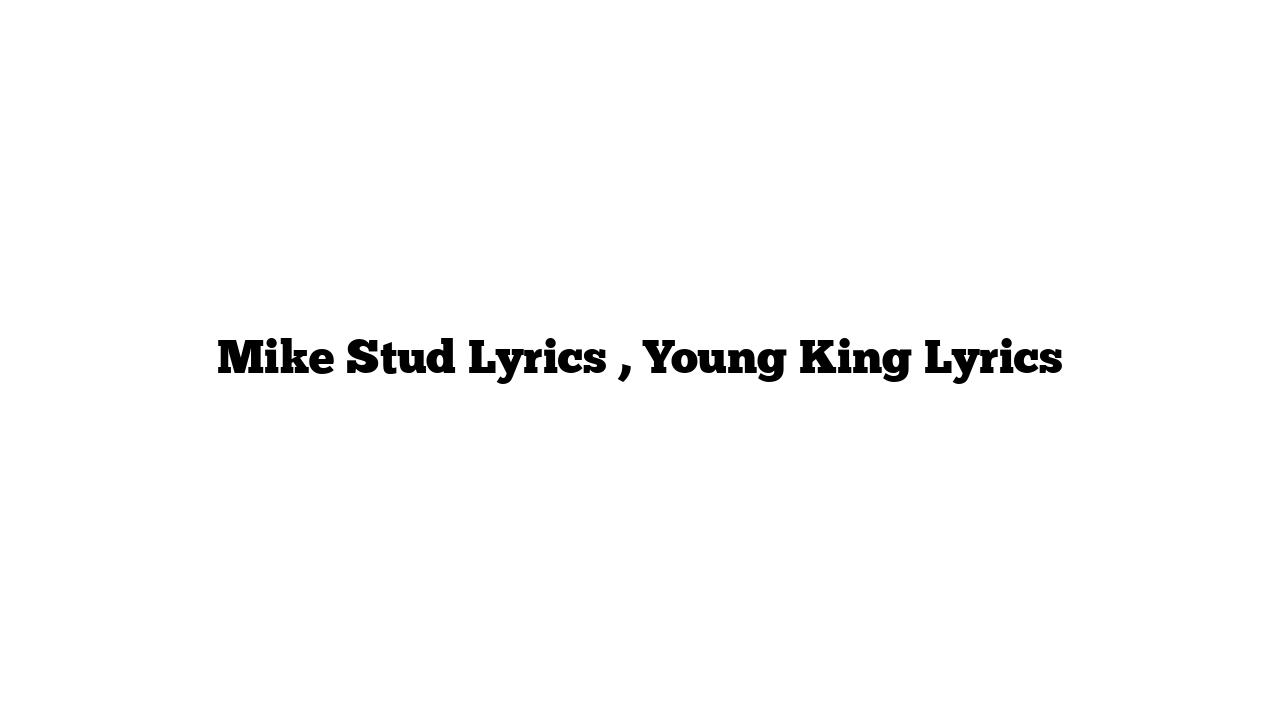 Mike Stud Lyrics , Young King Lyrics