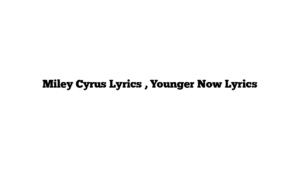 Miley Cyrus Lyrics , Younger Now Lyrics