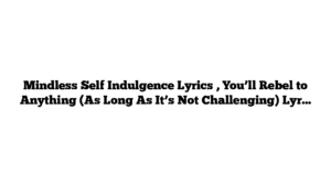 Mindless Self Indulgence Lyrics , You’ll Rebel to Anything (As Long As It’s Not Challenging) Lyrics