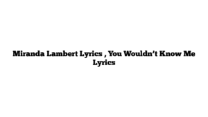 Miranda Lambert Lyrics , You Wouldn’t Know Me Lyrics