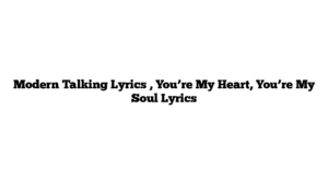 Modern Talking Lyrics , You’re My Heart, You’re My Soul Lyrics