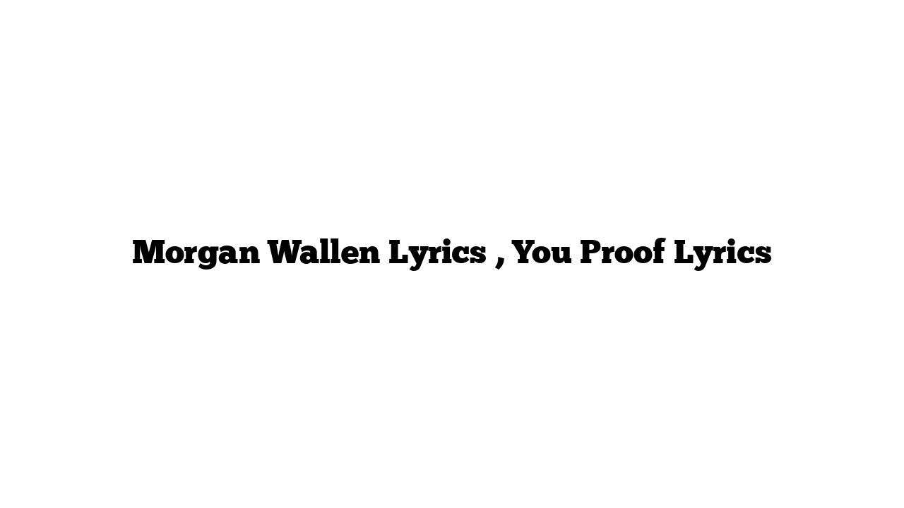 Morgan Wallen Lyrics , You Proof Lyrics