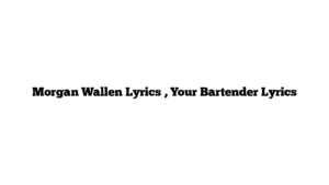 Morgan Wallen Lyrics , Your Bartender Lyrics