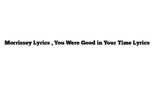 Morrissey Lyrics , You Were Good in Your Time Lyrics