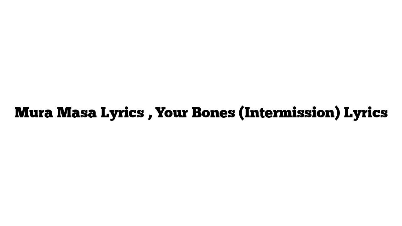 Mura Masa Lyrics , Your Bones (Intermission) Lyrics