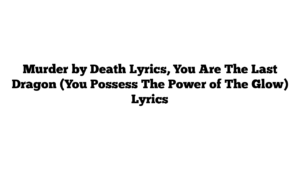 Murder by Death Lyrics, You Are The Last Dragon (You Possess The Power of The Glow) Lyrics