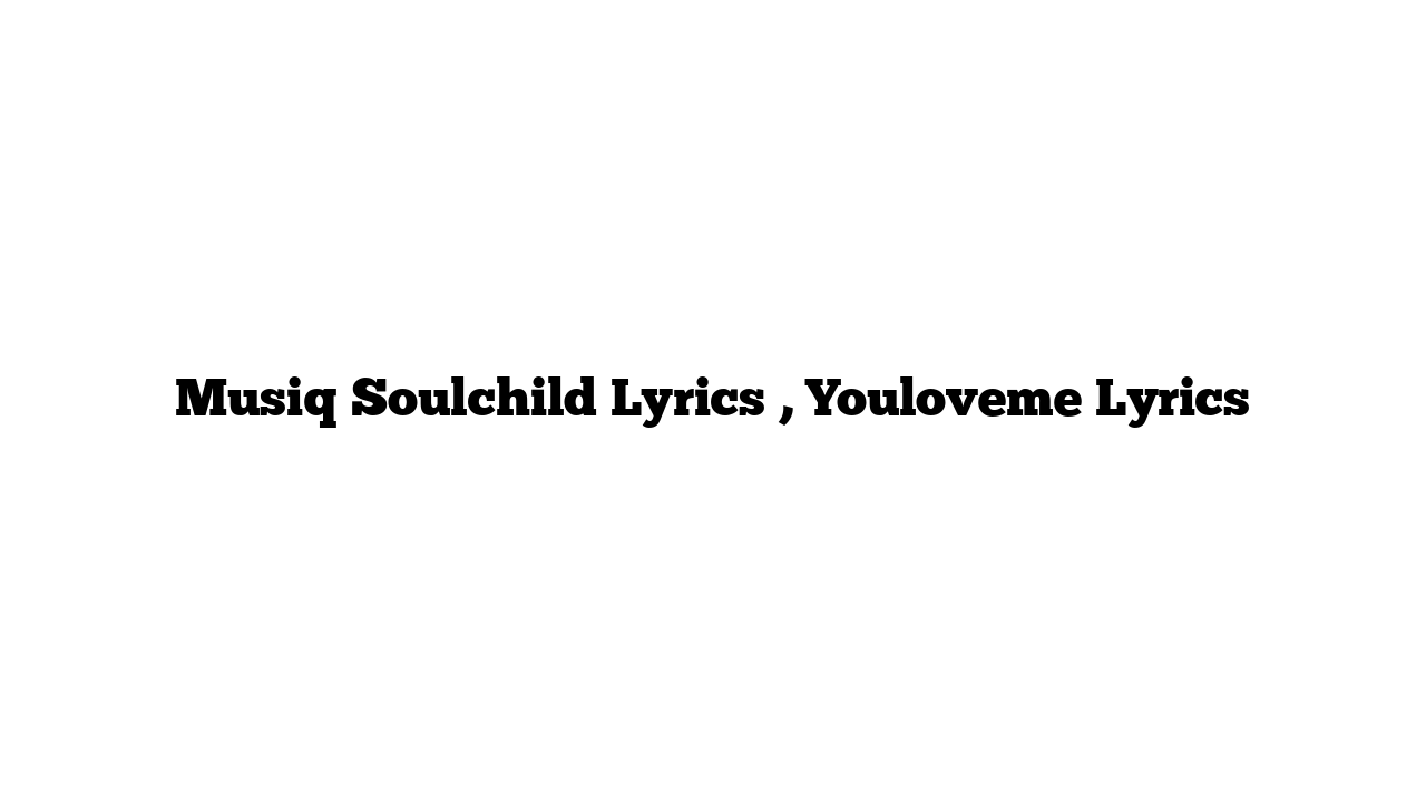 Musiq Soulchild Lyrics , Youloveme Lyrics