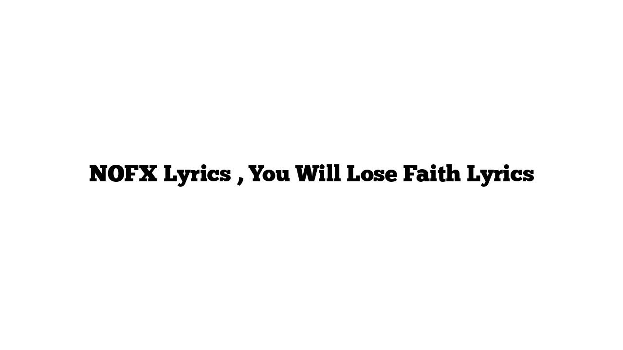 NOFX Lyrics , You Will Lose Faith Lyrics